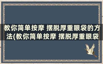 教你简单按摩 摆脱厚重眼袋的方法(教你简单按摩 摆脱厚重眼袋)